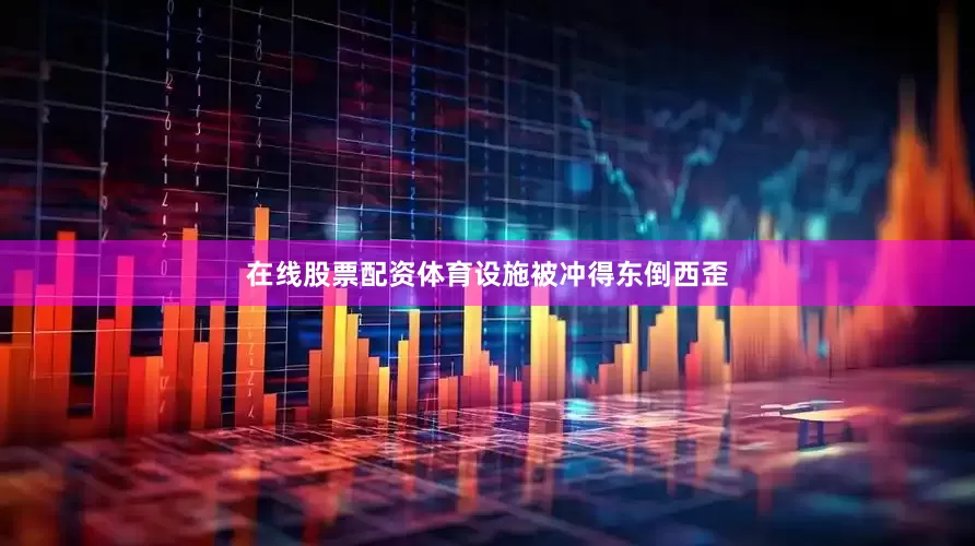 在线股票配资体育设施被冲得东倒西歪