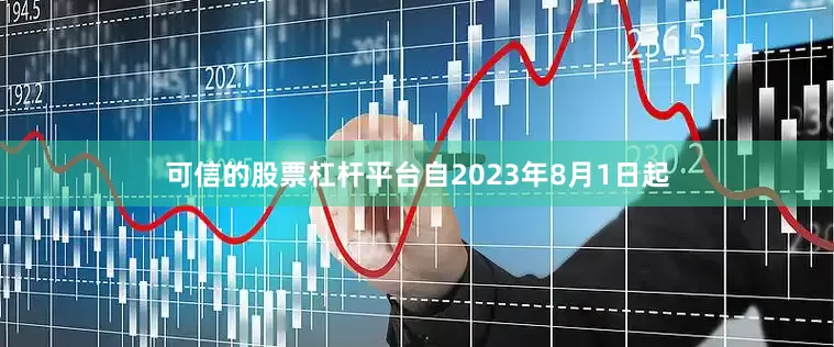 可信的股票杠杆平台自2023年8月1日起