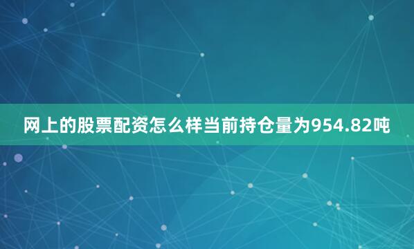 网上的股票配资怎么样当前持仓量为954.82吨