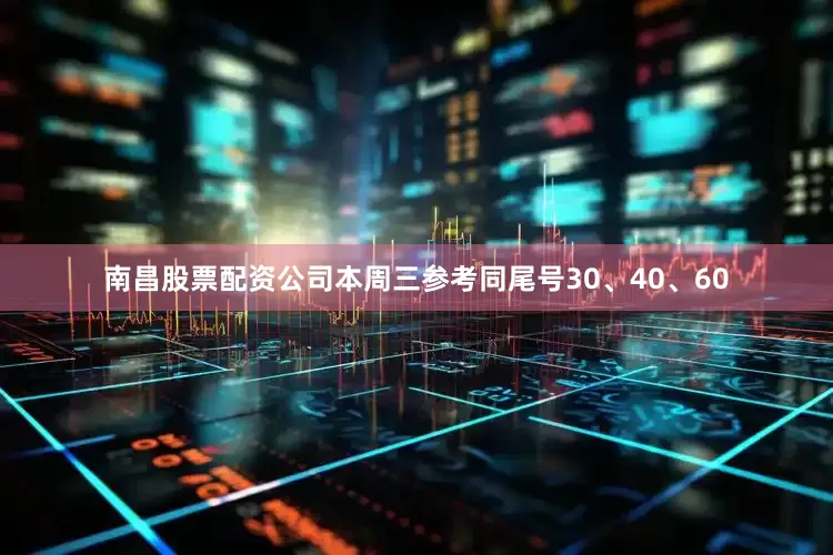 南昌股票配资公司本周三参考同尾号30、40、60