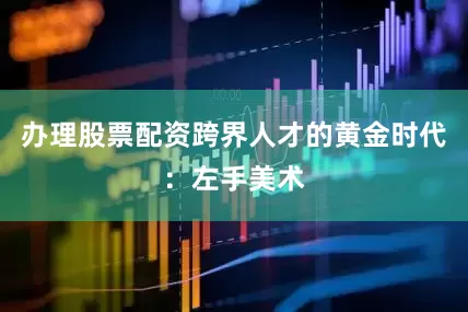 办理股票配资跨界人才的黄金时代：左手美术