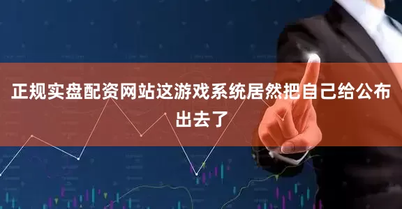 正规实盘配资网站这游戏系统居然把自己给公布出去了