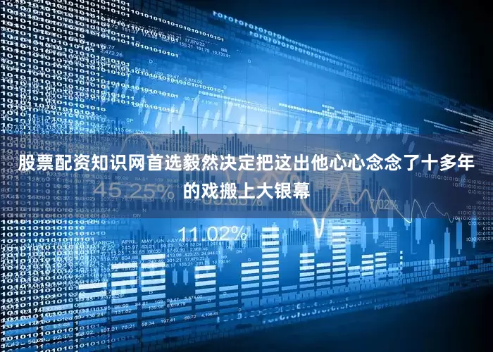 股票配资知识网首选毅然决定把这出他心心念念了十多年的戏搬上大银幕