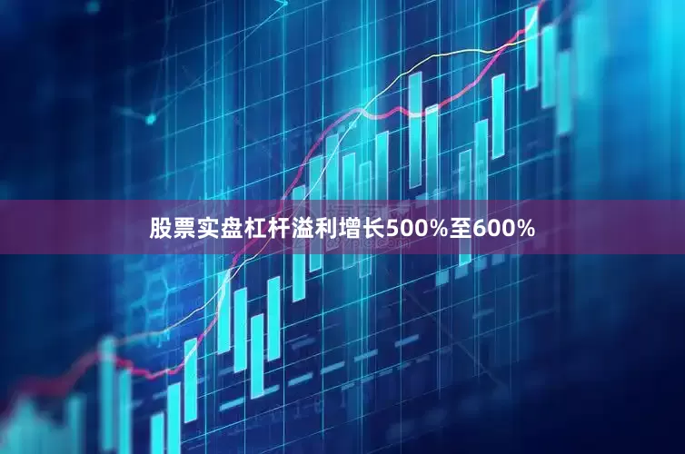 股票实盘杠杆溢利增长500%至600%