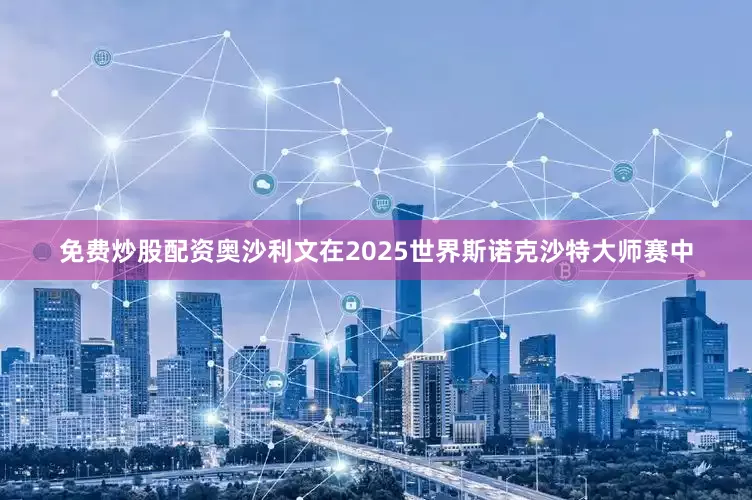 免费炒股配资奥沙利文在2025世界斯诺克沙特大师赛中