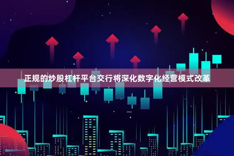正规的炒股杠杆平台交行将深化数字化经营模式改革