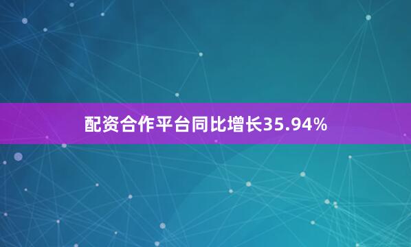配资合作平台同比增长35.94%