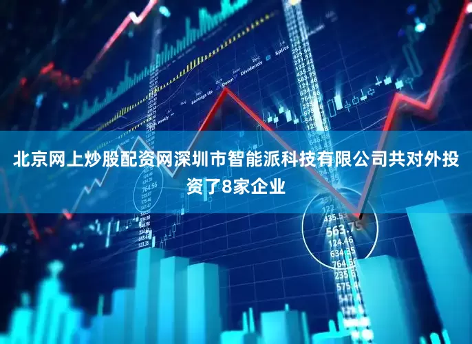 北京网上炒股配资网深圳市智能派科技有限公司共对外投资了8家企业