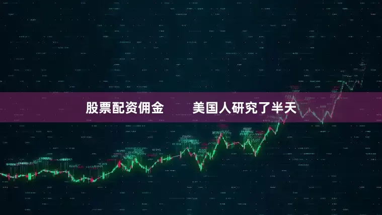 股票配资佣金        美国人研究了半天