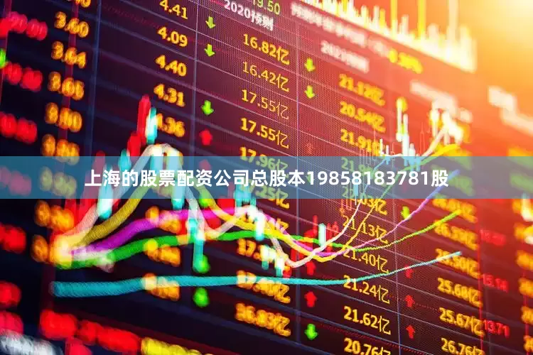 上海的股票配资公司总股本19858183781股